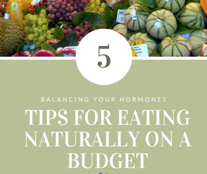 5 Tips for Eating Naturally on a Budget: Balancing Your Hormones Naturally.