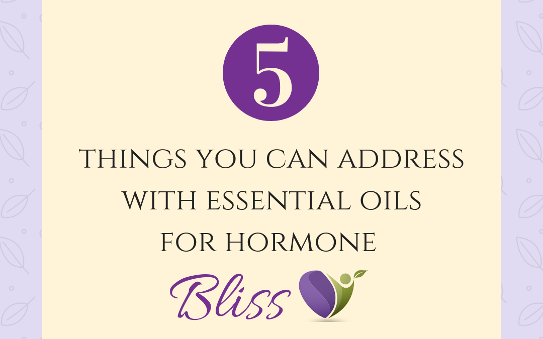 5 Things to Address with Essential Oils for Hormone Bliss!
